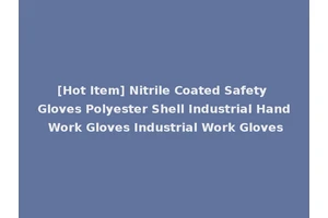 [Hot Item] Nitrile Coated Safety Gloves Polyester Shell Industrial Hand Work Gloves Industrial Work Gloves