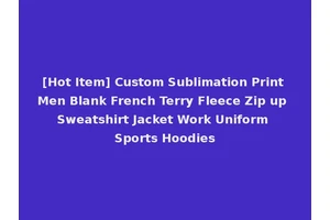 [Hot Item] Custom Sublimation Print Men Blank French Terry Fleece Zip up Sweatshirt Jacket Work Uniform Sports Hoodies