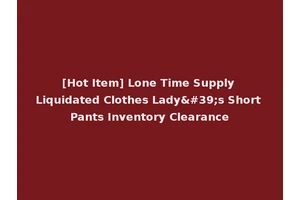 [Hot Item] Lone Time Supply Liquidated Clothes Lady's Short Pants Inventory Clearance