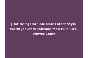 [Hot Item] Hot Sale New Latest Style Warm Jacket Wholesale Men Plus Size Winter Coats