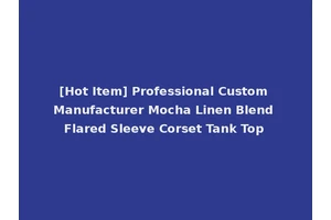 [Hot Item] Professional Custom Manufacturer Mocha Linen Blend Flared Sleeve Corset Tank Top