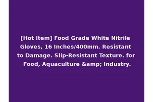 [Hot Item] Food Grade White Nitrile Gloves, 16 Inches/400mm. Resistant to Damage. Slip-Resistant Texture. for Food, Aquaculture &amp; Industry.