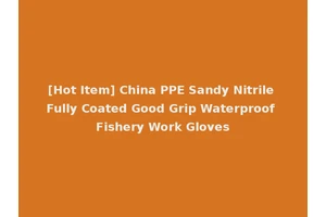 [Hot Item] China PPE Sandy Nitrile Fully Coated Good Grip Waterproof Fishery Work Gloves