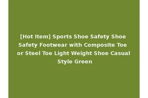 [Hot Item] Sports Shoe Safety Shoe Safety Footwear with Composite Toe or Steel Toe Light Weight Shoe Casual Style Green