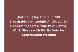[Hot Item] Top Grade En388 Breathable Lightweight Antibacterial Deodorant Foam Nitrile Palm Safety Work Gloves with Nitrile Dots for Construction Working