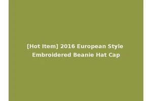 [Hot Item] 2016 European Style Embroidered Beanie Hat Cap