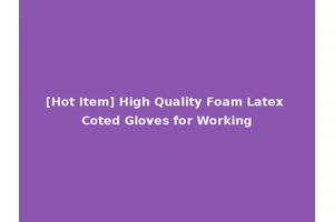 [Hot Item] High Quality Foam Latex Coted Gloves for Working