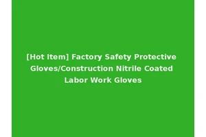 [Hot Item] Factory Safety Protective Gloves/Construction Nitrile Coated Labor Work Gloves