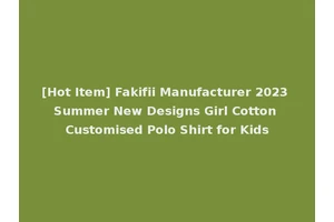 [Hot Item] Fakifii Manufacturer 2023 Summer New Designs Girl Cotton Customised Polo Shirt for Kids