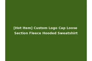 [Hot Item] Custom Logo Cap Loose Section Fleece Hooded Sweatshirt