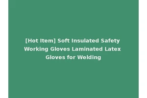 [Hot Item] Soft Insulated Safety Working Gloves Laminated Latex Gloves for Welding