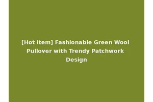 [Hot Item] Fashionable Green Wool Pullover with Trendy Patchwork Design