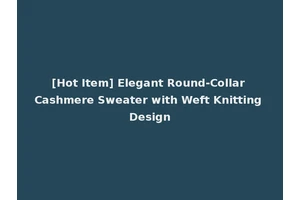 [Hot Item] Elegant Round-Collar Cashmere Sweater with Weft Knitting Design