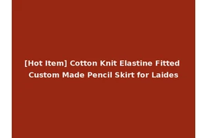 [Hot Item] Cotton Knit Elastine Fitted Custom Made Pencil Skirt for Laides
