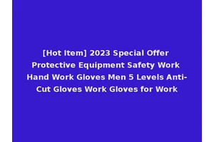 [Hot Item] 2023 Special Offer Protective Equipment Safety Work Hand Work Gloves Men 5 Levels Anti-Cut Gloves Work Gloves for Work