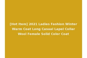 [Hot Item] 2021 Ladies Fashion Winter Warm Coat Long Casual Lapel Collar Wool Female Solid Color Coat