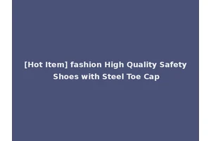 [Hot Item] fashion High Quality Safety Shoes with Steel Toe Cap