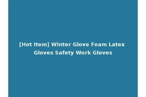 [Hot Item] Winter Glove Foam Latex Gloves Safety Work Gloves
