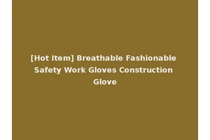 [Hot Item] Breathable Fashionable Safety Work Gloves Construction Glove