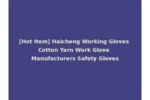 [Hot Item] Haicheng Working Gloves Cotton Yarn Work Glove Manufacturers Safety Gloves