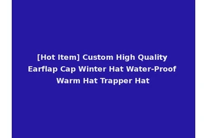 [Hot Item] Custom High Quality Earflap Cap Winter Hat Water-Proof Warm Hat Trapper Hat
