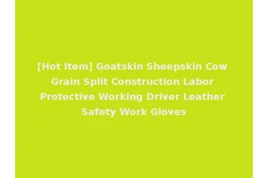 [Hot Item] Goatskin Sheepskin Cow Grain Split Construction Labor Protective Working Driver Leather Safety Work Gloves
