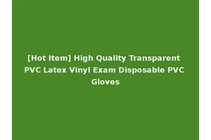 [Hot Item] High Quality Transparent PVC Latex Vinyl Exam Disposable PVC Gloves