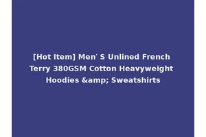 [Hot Item] Men′ S Unlined French Terry 380GSM Cotton Heavyweight Hoodies &amp; Sweatshirts