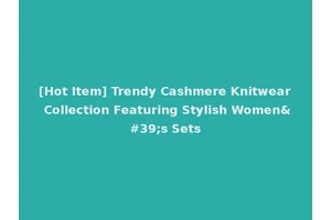 [Hot Item] Trendy Cashmere Knitwear Collection Featuring Stylish Women's Sets