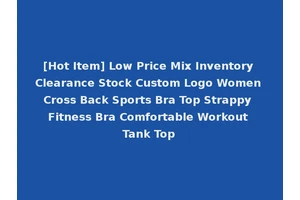 [Hot Item] Low Price Mix Inventory Clearance Stock Custom Logo Women Cross Back Sports Bra Top Strappy Fitness Bra Comfortable Workout Tank Top