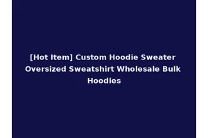 [Hot Item] Custom Hoodie Sweater Oversized Sweatshirt Wholesale Bulk Hoodies