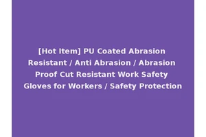 [Hot Item] PU Coated Abrasion Resistant / Anti Abrasion / Abrasion Proof Cut Resistant Work Safety Gloves for Workers / Safety Protection
