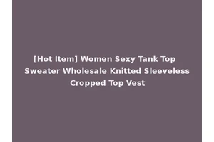 [Hot Item] Women Sexy Tank Top Sweater Wholesale Knitted Sleeveless Cropped Top Vest