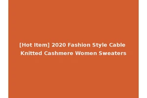 [Hot Item] 2020 Fashion Style Cable Knitted Cashmere Women Sweaters