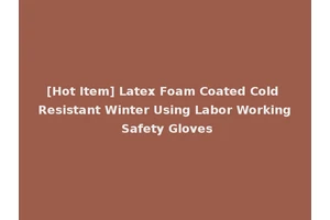 [Hot Item] Latex Foam Coated Cold Resistant Winter Using Labor Working Safety Gloves
