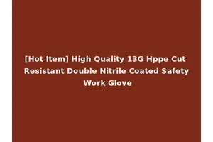 [Hot Item] High Quality 13G Hppe Cut Resistant Double Nitrile Coated Safety Work Glove