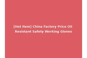 [Hot Item] China Factory Price Oil Resistant Safety Working Gloves