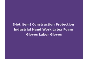 [Hot Item] Construction Protection Industrial Hand Work Latex Foam Gloves Labor Gloves
