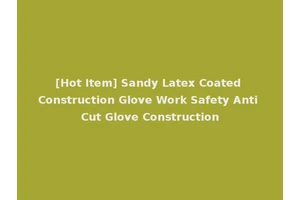 [Hot Item] Sandy Latex Coated Construction Glove Work Safety Anti Cut Glove Construction