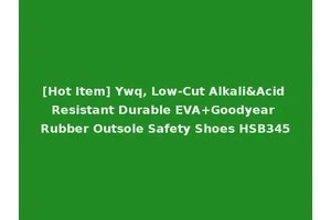 [Hot Item] Ywq, Low-Cut Alkali&Acid Resistant Durable EVA+Goodyear Rubber Outsole Safety Shoes HSB345
