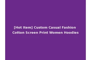 [Hot Item] Custom Casual Fashion Cotton Screen Print Women Hoodies