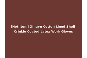 [Hot Item] Xingyu Cotton Lined Shell Crinkle Coated Latex Work Gloves