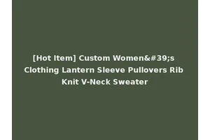 [Hot Item] Custom Women's Clothing Lantern Sleeve Pullovers Rib Knit V-Neck Sweater