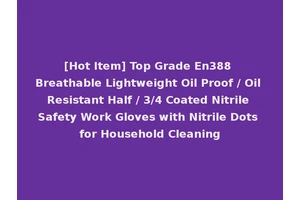 [Hot Item] Top Grade En388 Breathable Lightweight Oil Proof / Oil Resistant Half / 3/4 Coated Nitrile Safety Work Gloves with Nitrile Dots for Household Cleaning