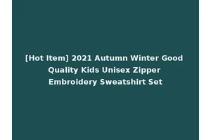 [Hot Item] 2021 Autumn Winter Good Quality Kids Unisex Zipper Embroidery Sweatshirt Set