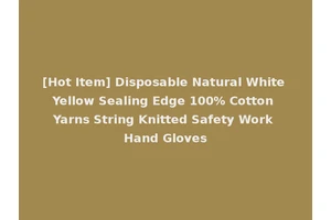 [Hot Item] Disposable Natural White Yellow Sealing Edge 100% Cotton Yarns String Knitted Safety Work Hand Gloves