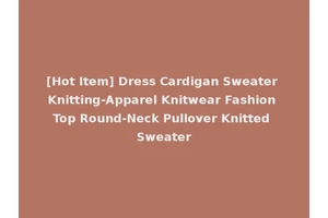 [Hot Item] Dress Cardigan Sweater Knitting-Apparel Knitwear Fashion Top Round-Neck Pullover Knitted Sweater