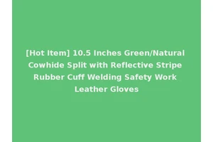 [Hot Item] 10.5 Inches Green/Natural Cowhide Split with Reflective Stripe Rubber Cuff Welding Safety Work Leather Gloves