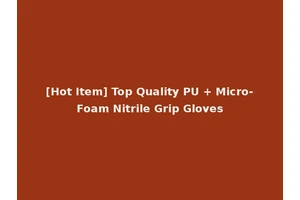 [Hot Item] Top Quality PU + Micro-Foam Nitrile Grip Gloves