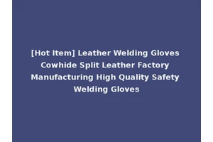 [Hot Item] Leather Welding Gloves Cowhide Split Leather Factory Manufacturing High Quality Safety Welding Gloves